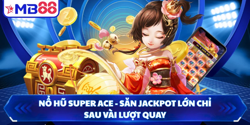 Nổ Hũ Super Ace - Săn Jackpot Lớn Chỉ Sau Vài Lượt Quay